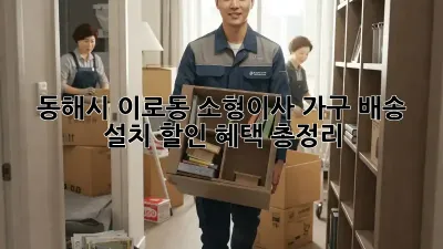 동해시 이로동 소형이사, 가구 배송 설치 할인 혜택 총정리!