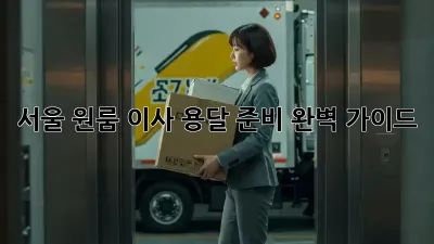 서울 원룸 이사, 용달 준비 완벽 가이드!