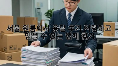 서울 원룸이사 용달 후기: 저렴하고 믿을 수 있는 업체 찾기!